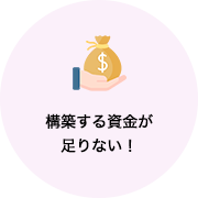 構築する資金が足りない！